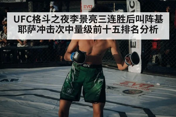 UFC格斗之夜李景亮三连胜后叫阵基耶萨冲击次中量级前十五排名分析