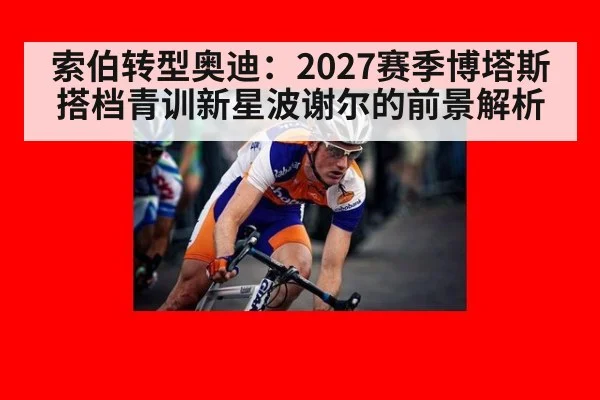 索伯转型奥迪:2027赛季博塔斯搭档青训新星波谢尔的前景解析