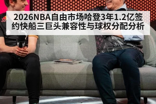 2026NBA自由市场哈登3年1.2亿签约快船三巨头兼容性与球权分配分析