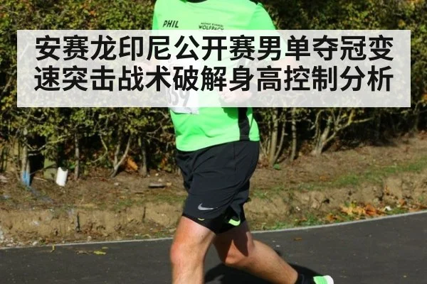安赛龙印尼公开赛男单夺冠变速突击战术破解身高控制分析