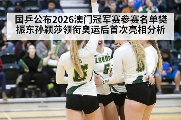 国乒公布2026澳门冠军赛参赛名单樊振东孙颖莎领衔奥运后首次亮相分析