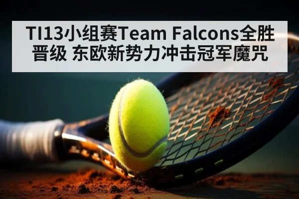 TI13小组赛Team Falcons全胜晋级 东欧新势力冲击冠军魔咒