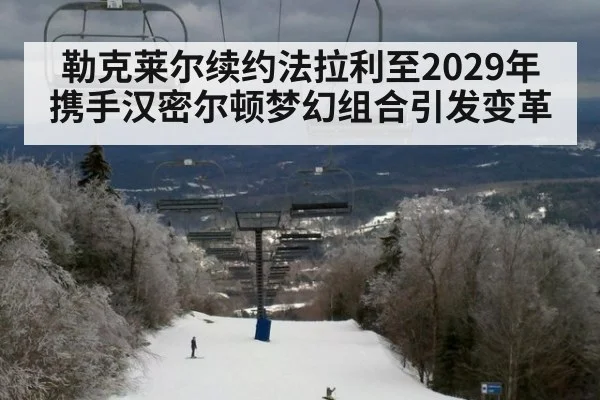 勒克莱尔续约法拉利至2029年 携手汉密尔顿梦幻组合引发变革