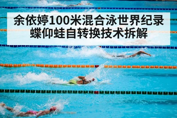余依婷100米混合泳世界纪录 蝶仰蛙自转换技术拆解