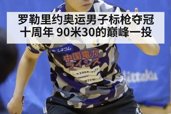 罗勒里约奥运男子标枪夺冠十周年 90米30的巅峰一投